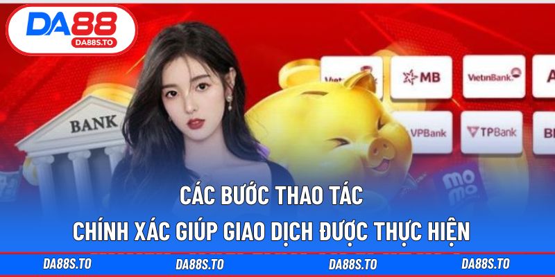 Các bước thao tác chính xác giúp giao dịch được thực hiện