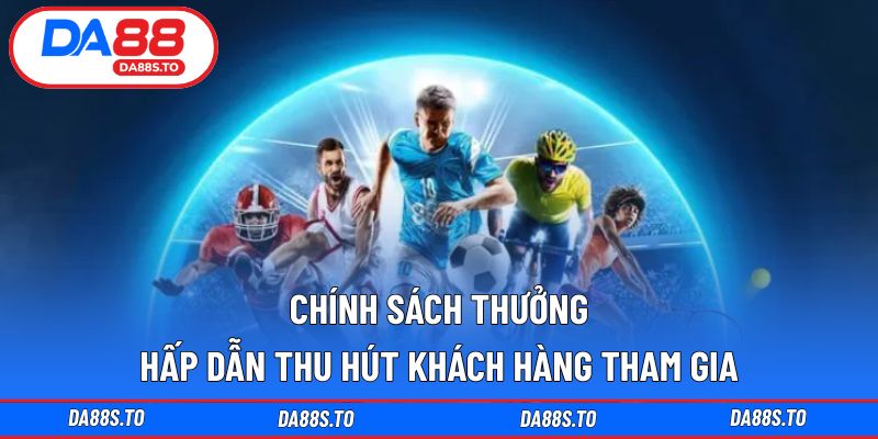 Chính sách thưởng hấp dẫn thu hút khách hàng tham gia