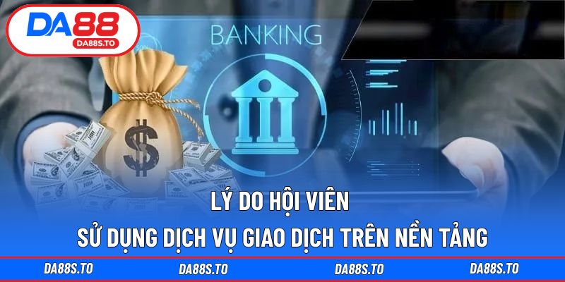 Lý do hội viên sử dụng dịch vụ giao dịch trên nền tảng
